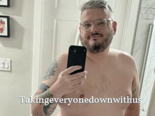 Takingeveryonedownwithus
